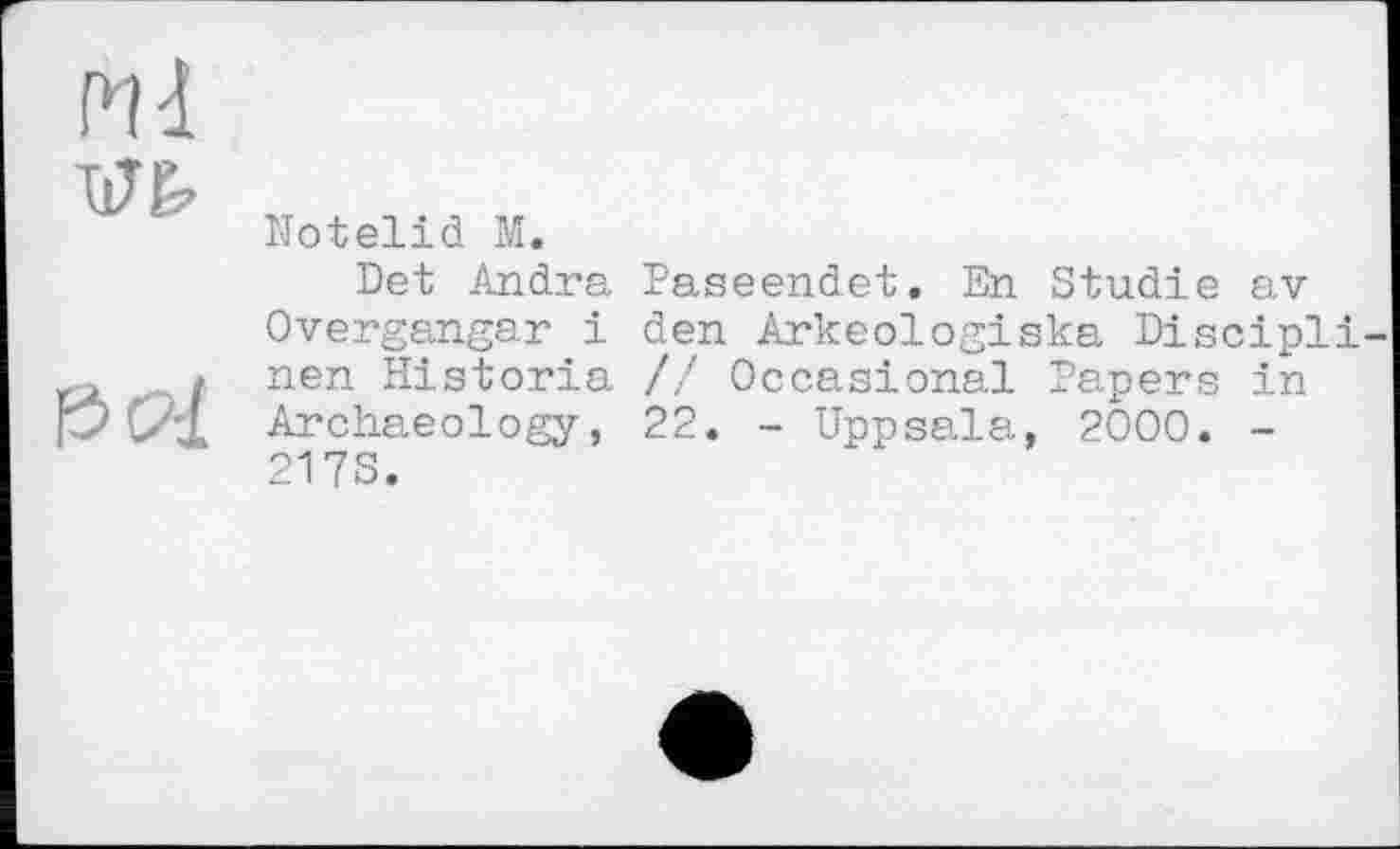 ﻿Pld w
P (2d
Notelid M.
Det Andra Overgangar і nen Historia Archaeology, 217S.
Paseendet. En Studie av den Arkeologiska Discipli // Occasional Papers in 22. - Uppsala, 2000. -